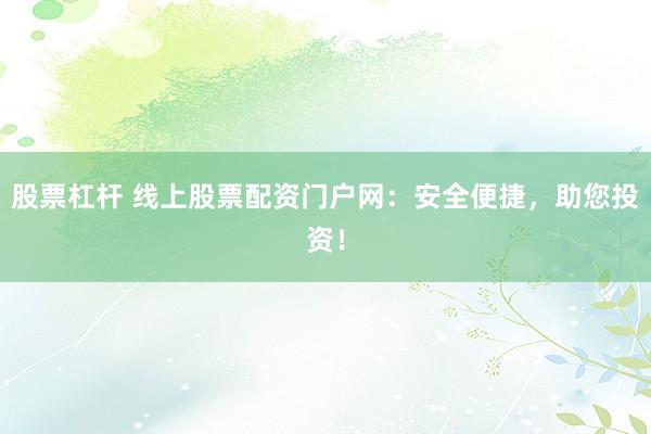 股票杠杆 线上股票配资门户网：安全便捷，助您投资！
