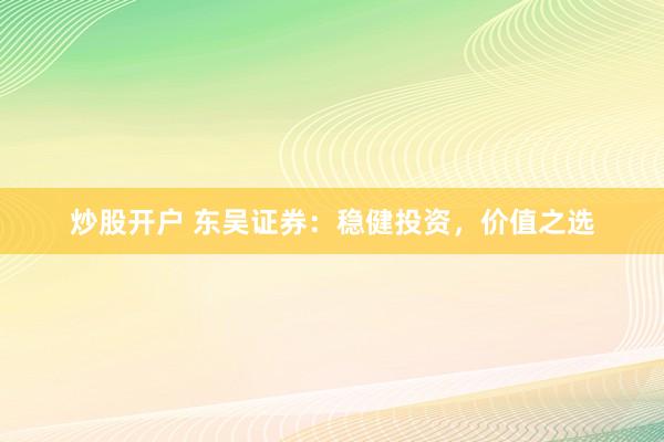 炒股开户 东吴证券：稳健投资，价值之选