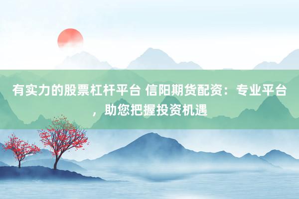 有实力的股票杠杆平台 信阳期货配资：专业平台，助您把握投资机遇