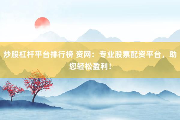 炒股杠杆平台排行榜 资网：专业股票配资平台，助您轻松盈利！
