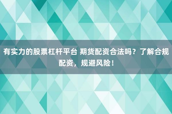 有实力的股票杠杆平台 期货配资合法吗？了解合规配资，规避风险！