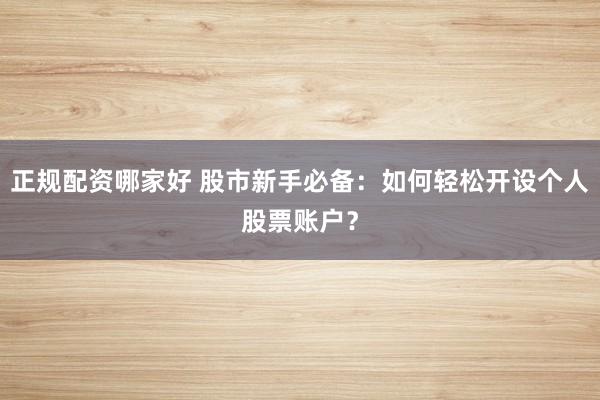 正规配资哪家好 股市新手必备：如何轻松开设个人股票账户？