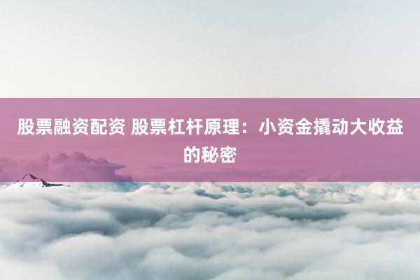 股票融资配资 股票杠杆原理：小资金撬动大收益的秘密