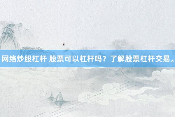 网络炒股杠杆 股票可以杠杆吗？了解股票杠杆交易。