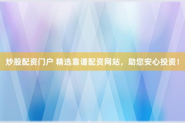 炒股配资门户 精选靠谱配资网站，助您安心投资！