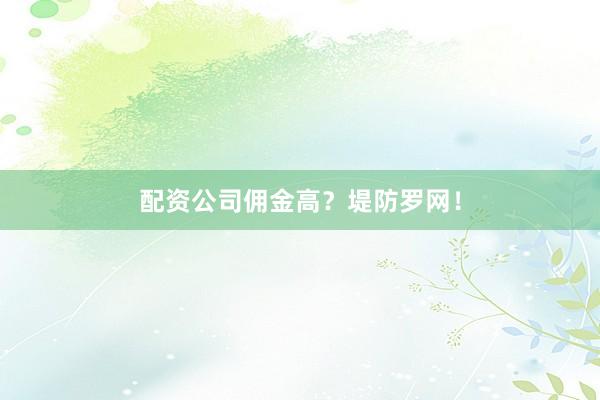 配资公司佣金高？堤防罗网！