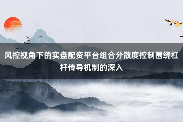 风控视角下的实盘配资平台组合分散度控制围绕杠杆传导机制的深入