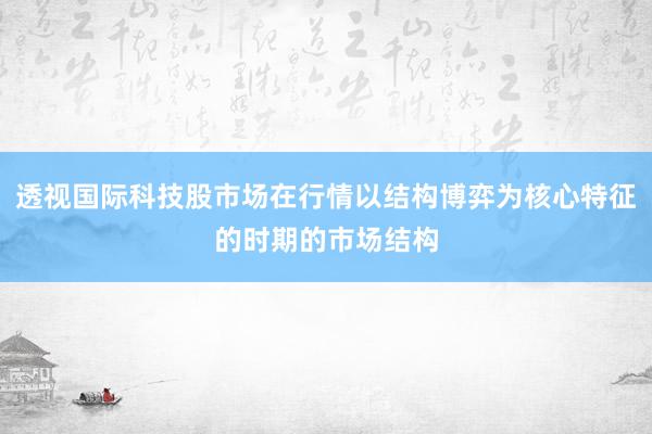 透视国际科技股市场在行情以结构博弈为核心特征的时期的市场结构