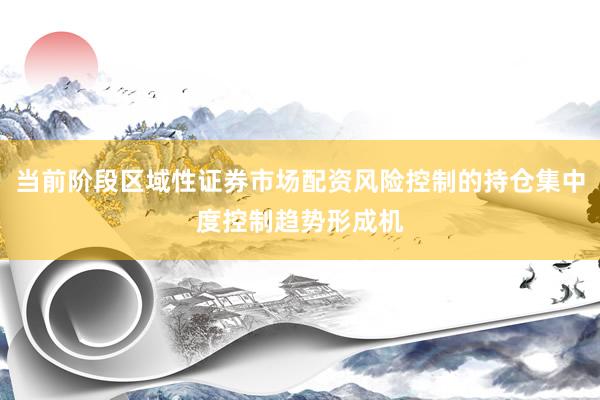 当前阶段区域性证券市场配资风险控制的持仓集中度控制趋势形成机