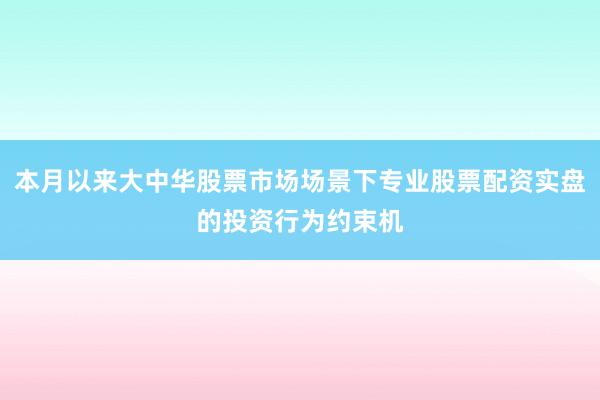 本月以来大中华股票市场场景下专业股票配资实盘的投资行为约束机