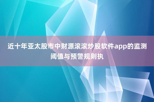近十年亚太股市中财源滚滚炒股软件app的监测阈值与预警规则执