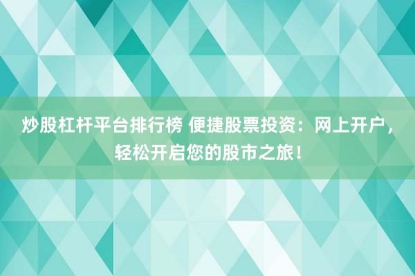 炒股杠杆平台排行榜 便捷股票投资：网上开户，轻松开启您的股市之旅！
