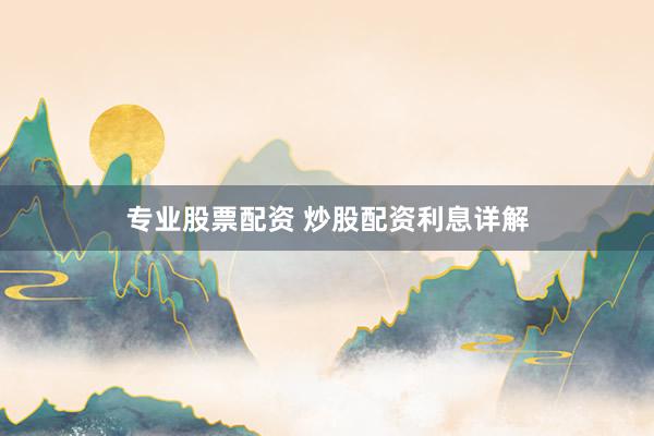 专业股票配资 炒股配资利息详解