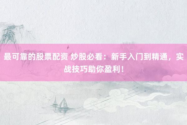 最可靠的股票配资 炒股必看:新手入门到精通,实战技巧助你盈利!