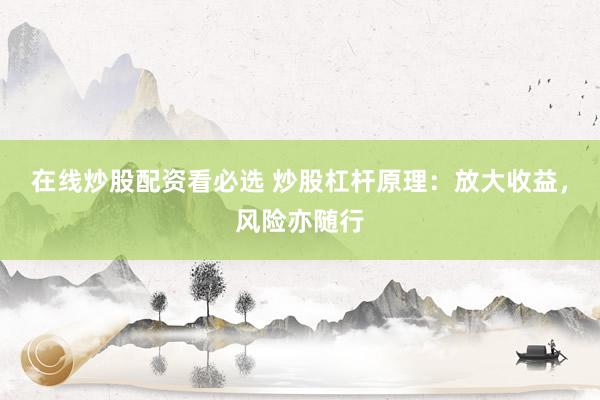 在线炒股配资看必选 炒股杠杆原理：放大收益，风险亦随行