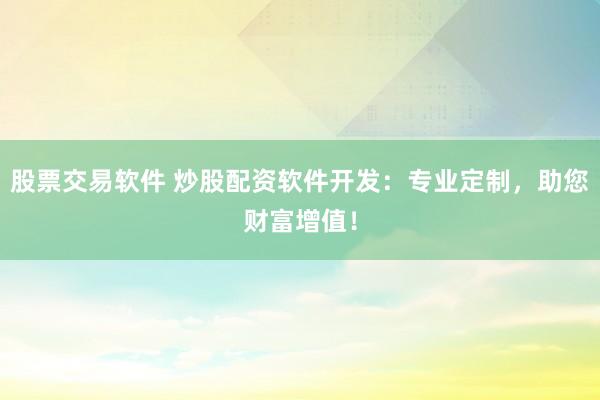 股票交易软件 炒股配资软件开发：专业定制，<a href=