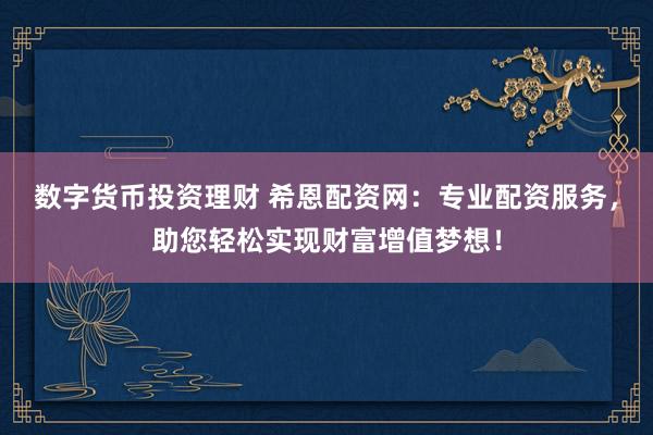 数字货币投资理财 希恩配资网：专业配资服务，助您轻松实现财富增值梦想！