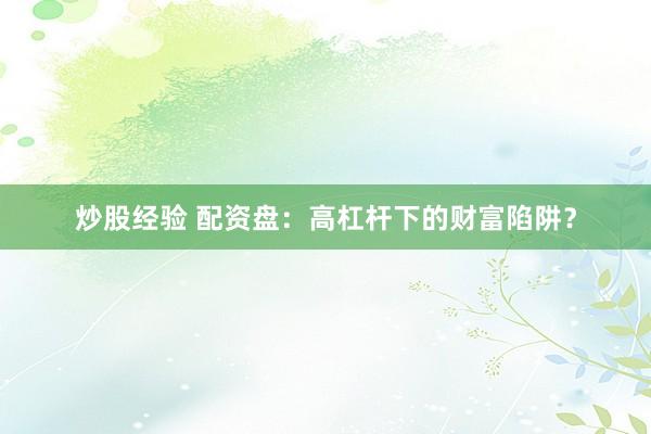 炒股经验 配资盘：高杠杆下的财富陷阱？