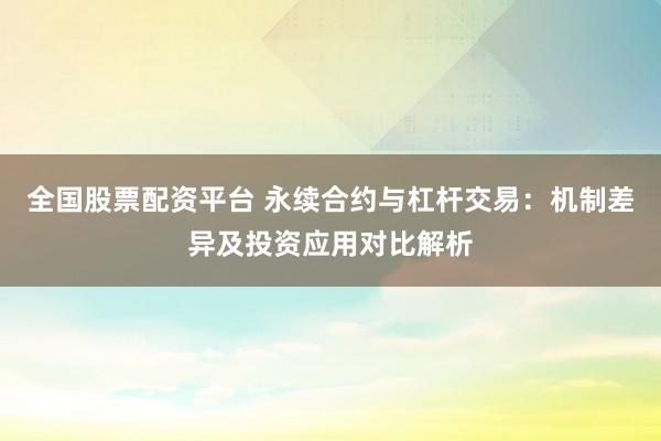 全国股票配资平台 永续合约与杠杆交易：机制差异及投资应用对比解析