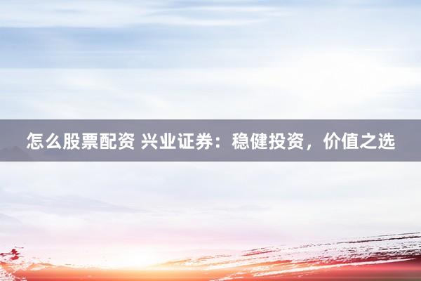 怎么股票配资 兴业证券：稳健投资，价值之选