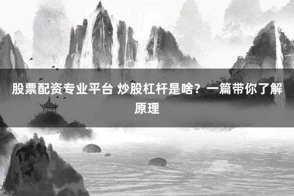 股票配资专业平台 炒股杠杆是啥？一篇带你了解原理