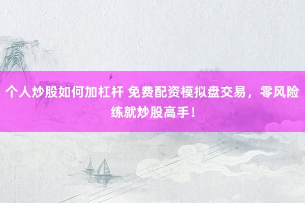 个人炒股如何加杠杆 免费配资模拟盘交易，零风险练就炒股高手！