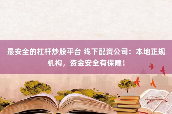 最安全的杠杆炒股平台 线下配资公司：本地正规机构，资金安全有保障！