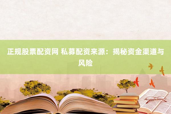 正规股票配资网 私募配资来源：揭秘资金渠道与风险