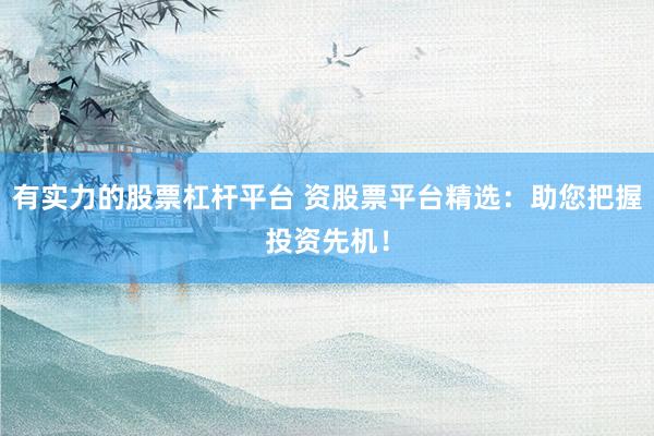 有实力的股票杠杆平台 资股票平台精选：助您把握投资先机！